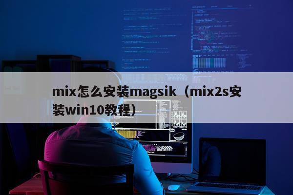 mix怎么安装magsik(mix2s安装win10教程)