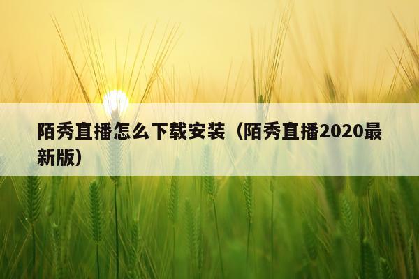 陌秀直播怎么下载安装(陌秀直播2020最新版)