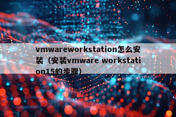 vmwareworkstation怎么安装(安装vmware workstation15的步骤)
