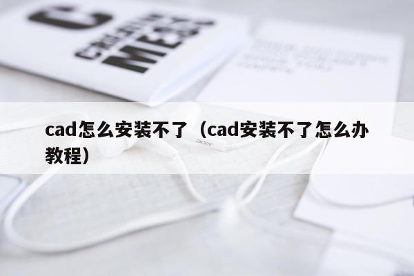 cad怎么安装不了(cad安装不了怎么办教程)