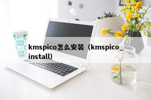 kmspico怎么安装(kmspico_install)