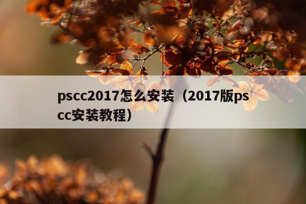 pscc2017怎么安装(2017版pscc安装教程)