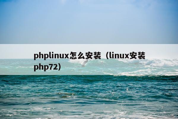 phplinux怎么安装(linux安装php72)