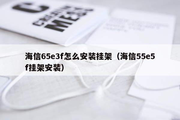 海信65e3f怎么安装挂架(海信55e5f挂架安装)