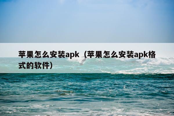 苹果怎么安装apk(苹果怎么安装apk格式的软件)
