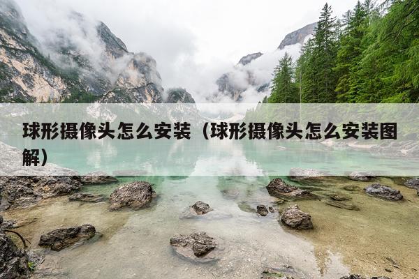 球形摄像头怎么安装(球形摄像头怎么安装图解)