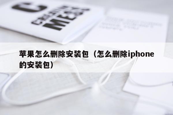 苹果怎么删除安装包(怎么删除iphone的安装包)