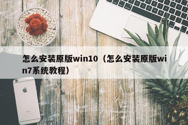 怎么安装原版win10(怎么安装原版win7系统教程)