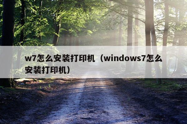 w7怎么安装打印机(windows7怎么安装打印机)