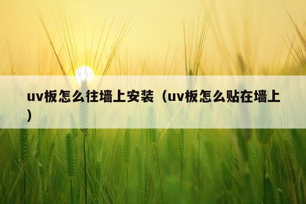 uv板怎么往墙上安装(uv板怎么贴在墙上)