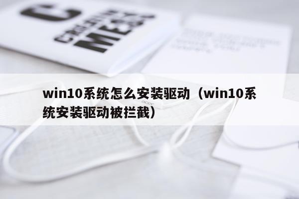 win10系统怎么安装驱动(win10系统安装驱动被拦截)