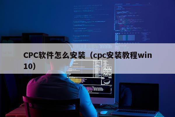 CPC软件怎么安装(cpc安装教程win10)
