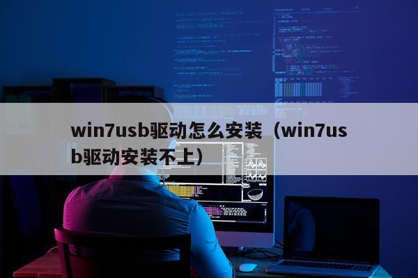 win7usb驱动怎么安装(win7usb驱动安装不上)
