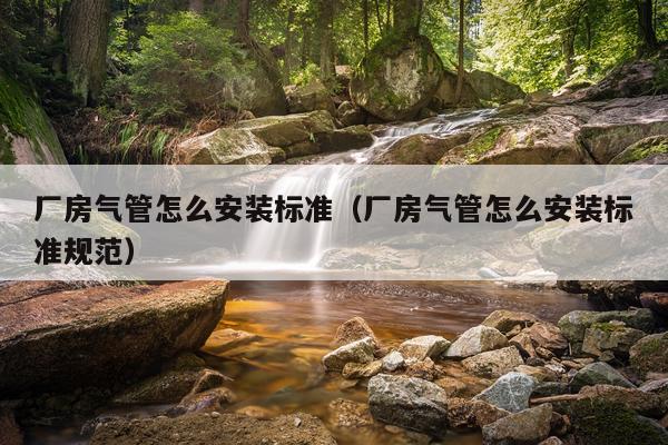 厂房气管怎么安装标准(厂房气管怎么安装标准规范)