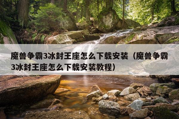 魔兽争霸3冰封王座怎么下载安装(魔兽争霸3冰封王座怎么下载安装教程)