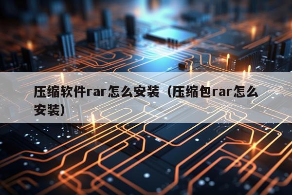 压缩软件rar怎么安装(压缩包rar怎么安装)
