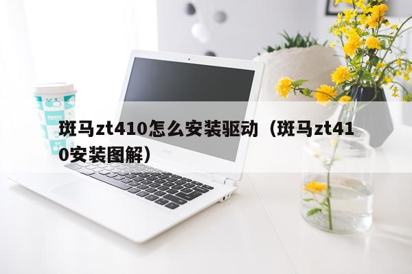 斑马zt410怎么安装驱动(斑马zt410安装图解)