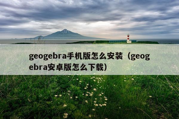 geogebra手机版怎么安装(geogebra安卓版怎么下载)