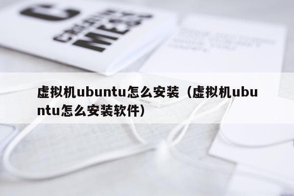 虚拟机ubuntu怎么安装(虚拟机ubuntu怎么安装软件)