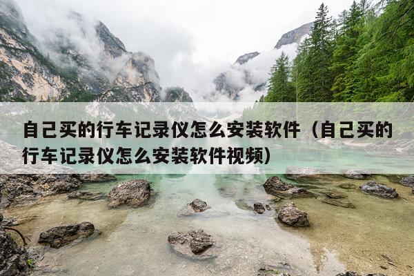 自己买的行车记录仪怎么安装软件(自己买的行车记录仪怎么安装软件视频)