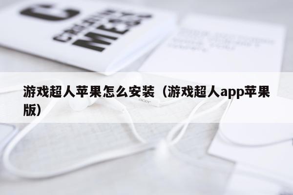 游戏超人苹果怎么安装(游戏超人app苹果版)