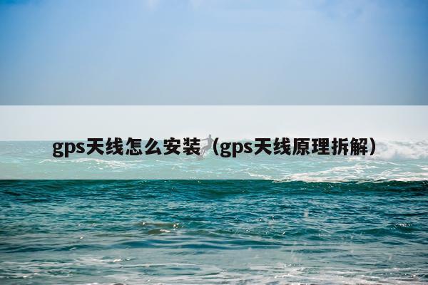 gps天线怎么安装(gps天线原理拆解)