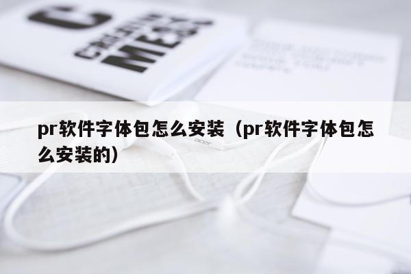 pr软件字体包怎么安装(pr软件字体包怎么安装的)