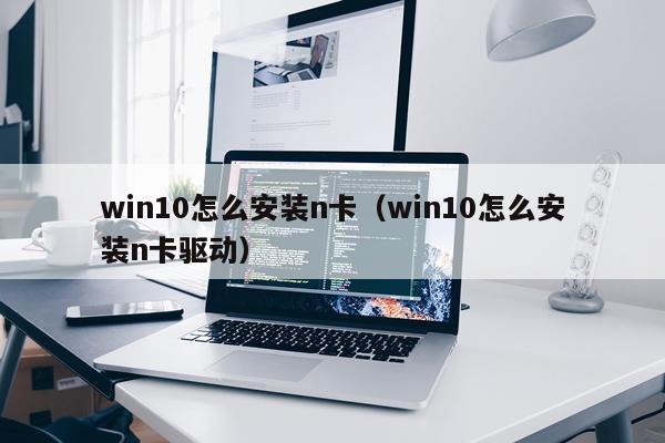 win10怎么安装n卡(win10怎么安装n卡驱动)