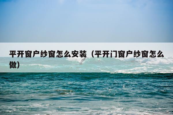 平开窗户纱窗怎么安装(平开门窗户纱窗怎么做)