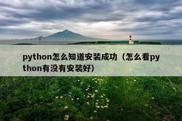python怎么知道安装成功(怎么看python有没有安装好)