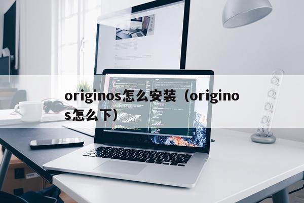 originos怎么安装(originos怎么下)
