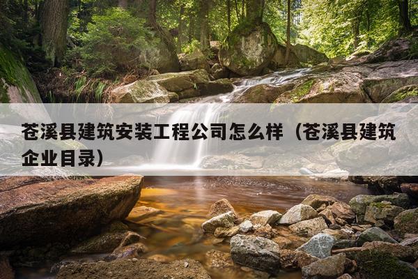 苍溪县建筑安装工程公司怎么样(苍溪县建筑企业目录)