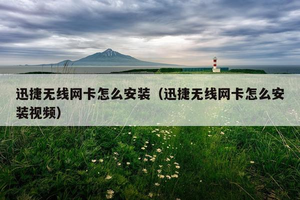 迅捷无线网卡怎么安装(迅捷无线网卡怎么安装视频)