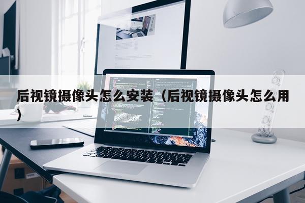 后视镜摄像头怎么安装(后视镜摄像头怎么用)
