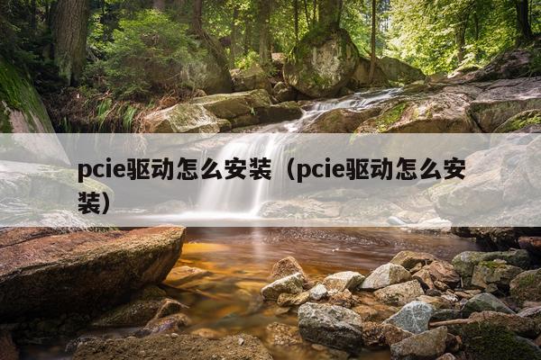 pcie驱动怎么安装(pcie驱动怎么安装)