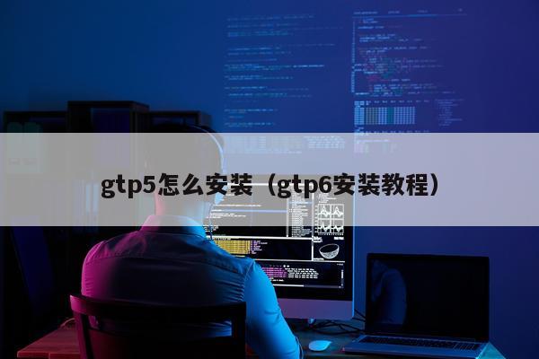 gtp5怎么安装(gtp6安装教程)