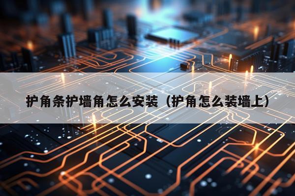 护角条护墙角怎么安装(护角怎么装墙上)