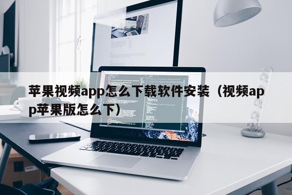 苹果视频app怎么下载软件安装(视频app苹果版怎么下)