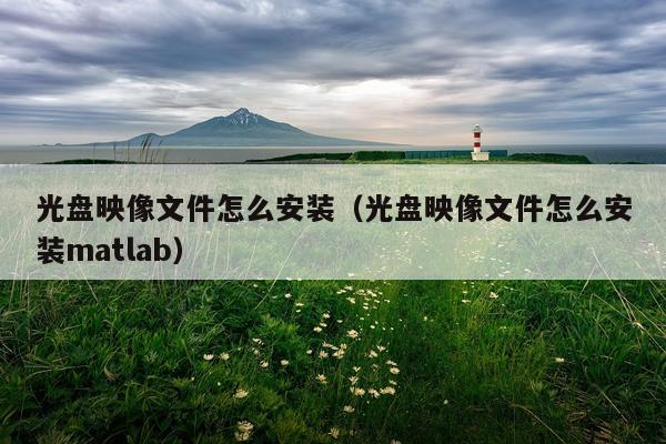 光盘映像文件怎么安装(光盘映像文件怎么安装matlab)