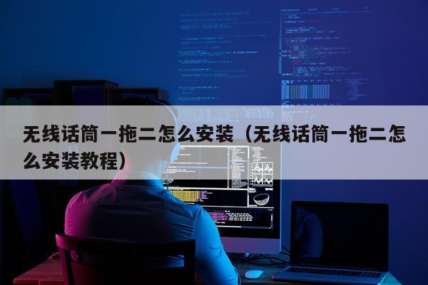 无线话筒一拖二怎么安装(无线话筒一拖二怎么安装教程)