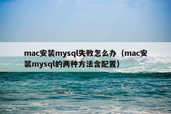 mac安装mysql失败怎么办(mac安装mysql的两种方法含配置)
