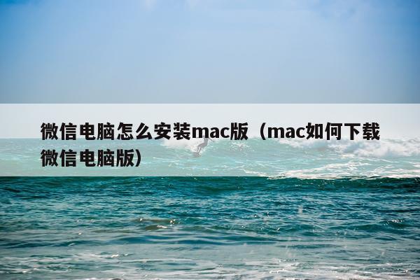 微信电脑怎么安装mac版(mac如何下载微信电脑版)