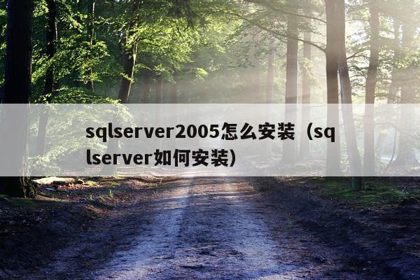 sqlserver2005怎么安装(sqlserver如何安装)