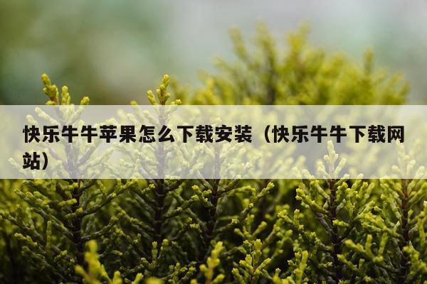 快乐牛牛苹果怎么下载安装(快乐牛牛下载网站)