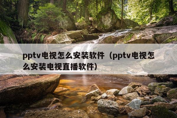 pptv电视怎么安装软件(pptv电视怎么安装电视直播软件)