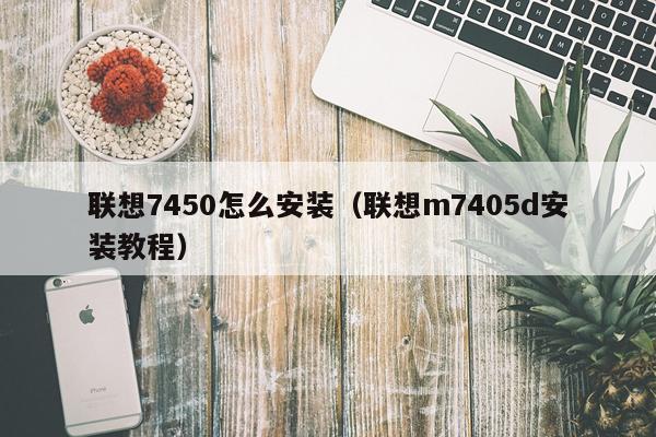 联想7450怎么安装(联想m7405d安装教程)