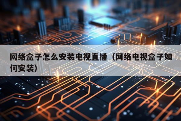网络盒子怎么安装电视直播(网络电视盒子如何安装)
