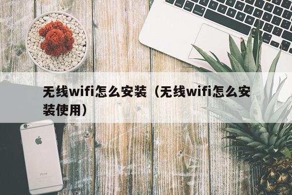 无线wifi怎么安装(无线wifi怎么安装使用)