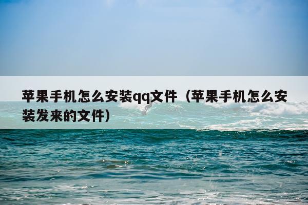 苹果手机怎么安装qq文件(苹果手机怎么安装发来的文件)
