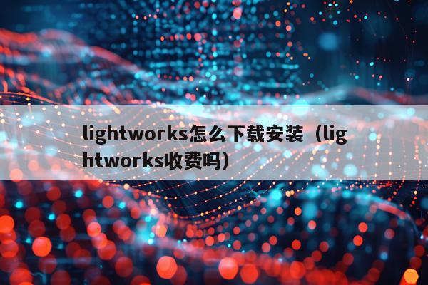 lightworks怎么下载安装(lightworks收费吗)